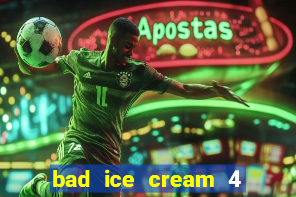 bad ice cream 4 click jogos